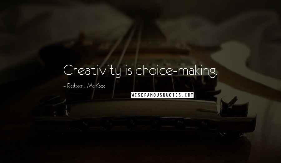 Robert McKee Quotes: Creativity is choice-making.