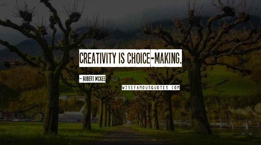 Robert McKee Quotes: Creativity is choice-making.