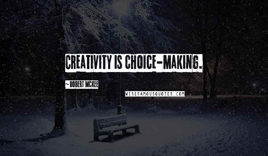 Robert McKee Quotes: Creativity is choice-making.