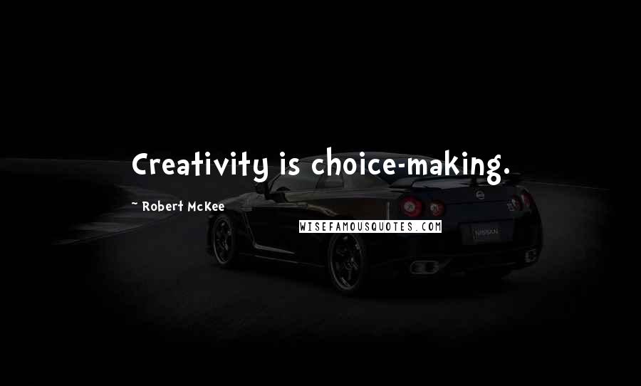 Robert McKee Quotes: Creativity is choice-making.