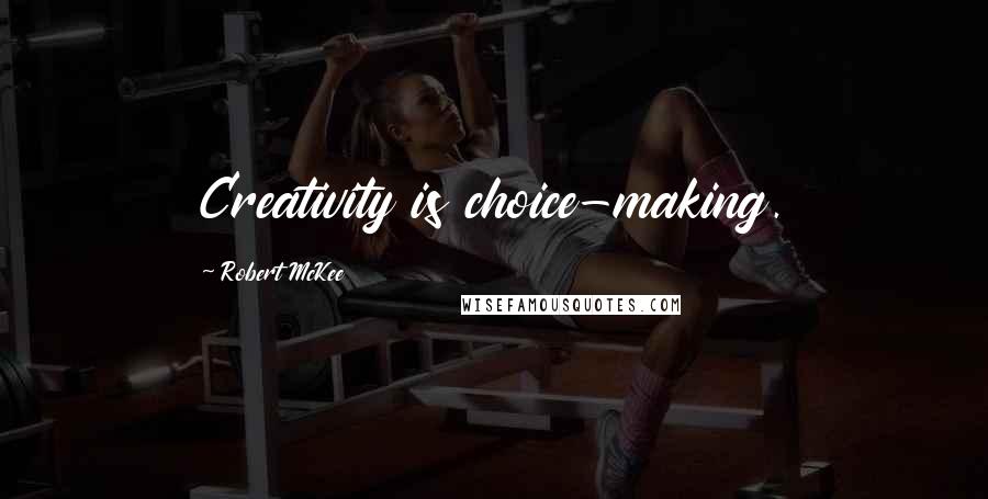 Robert McKee Quotes: Creativity is choice-making.