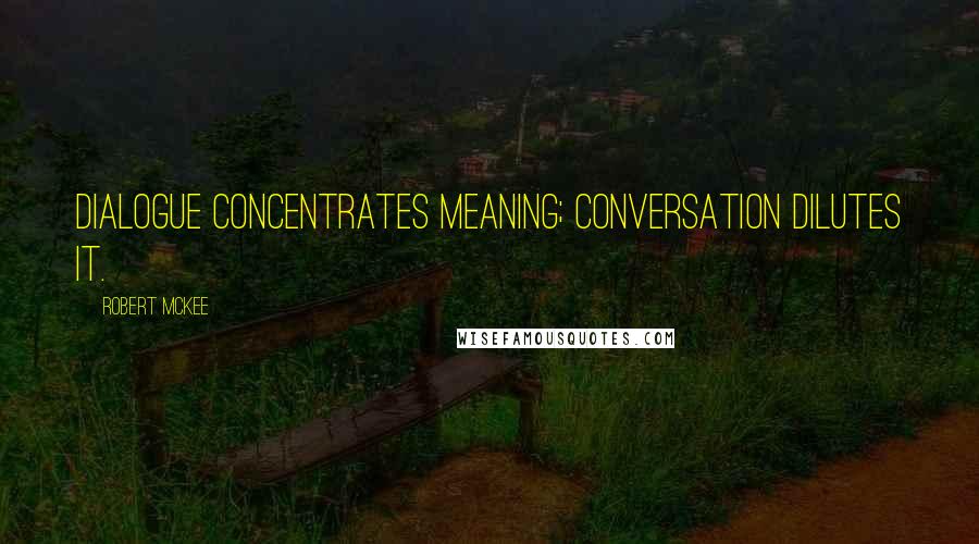 Robert McKee Quotes: Dialogue concentrates meaning; conversation dilutes it.