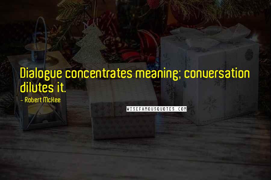 Robert McKee Quotes: Dialogue concentrates meaning; conversation dilutes it.