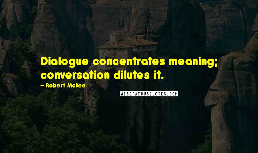 Robert McKee Quotes: Dialogue concentrates meaning; conversation dilutes it.