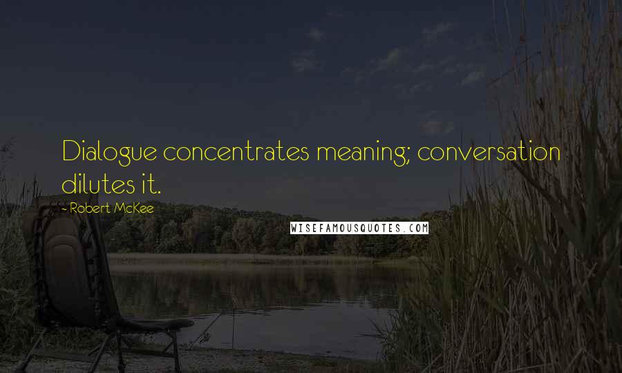 Robert McKee Quotes: Dialogue concentrates meaning; conversation dilutes it.