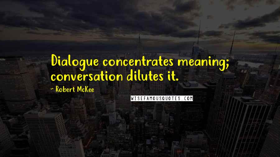 Robert McKee Quotes: Dialogue concentrates meaning; conversation dilutes it.