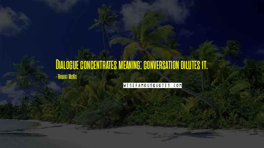 Robert McKee Quotes: Dialogue concentrates meaning; conversation dilutes it.