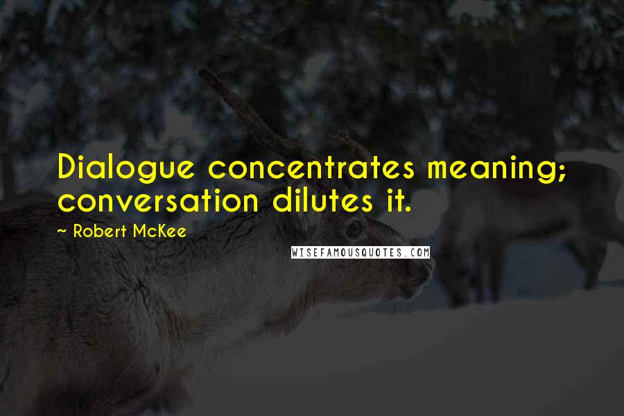 Robert McKee Quotes: Dialogue concentrates meaning; conversation dilutes it.