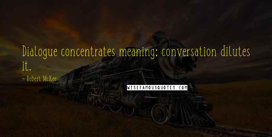 Robert McKee Quotes: Dialogue concentrates meaning; conversation dilutes it.