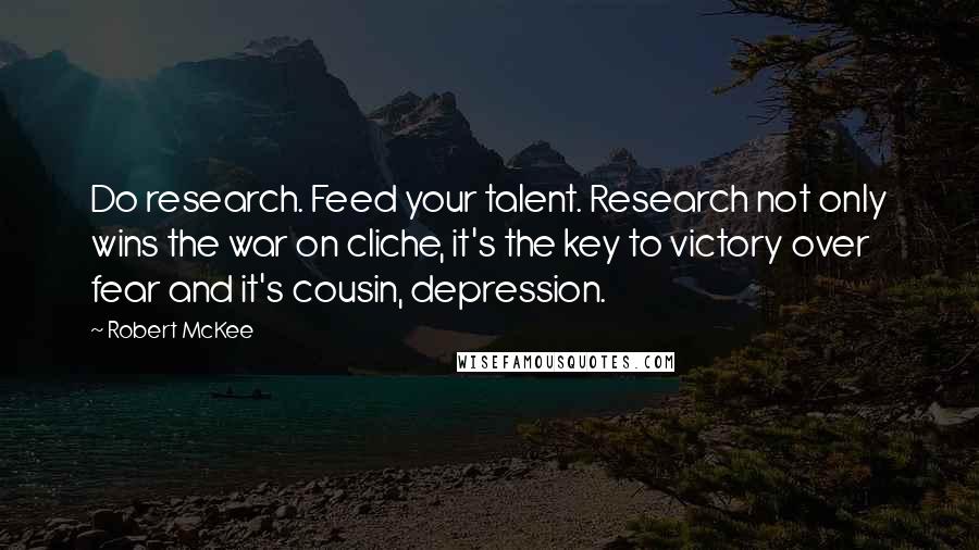 Robert McKee Quotes: Do research. Feed your talent. Research not only wins the war on cliche, it's the key to victory over fear and it's cousin, depression.