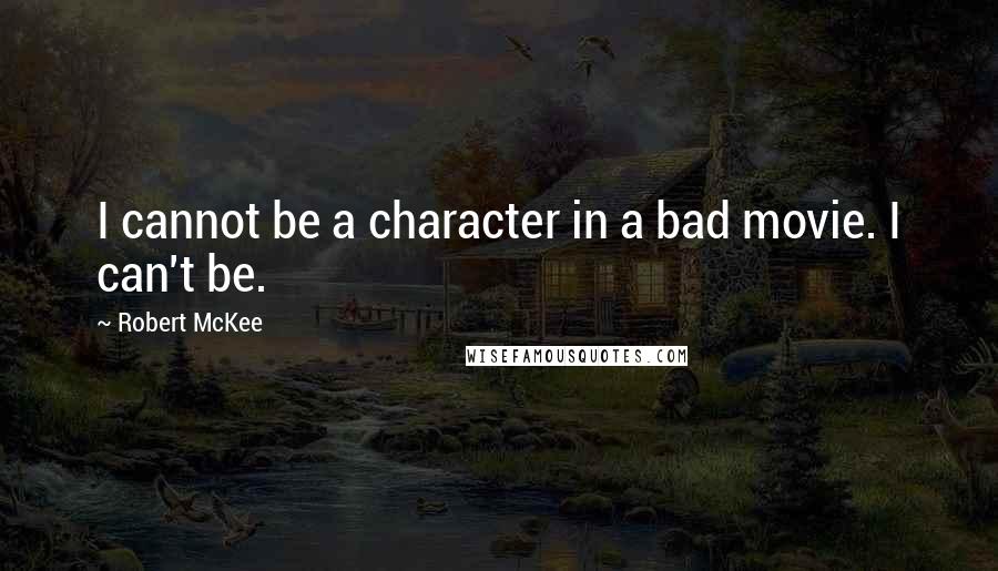 Robert McKee Quotes: I cannot be a character in a bad movie. I can't be.