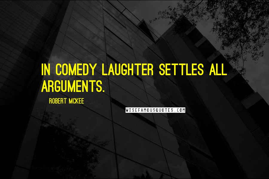 Robert McKee Quotes: In comedy laughter settles all arguments.