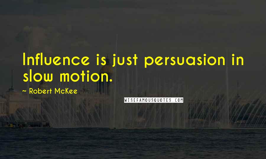 Robert McKee Quotes: Influence is just persuasion in slow motion.