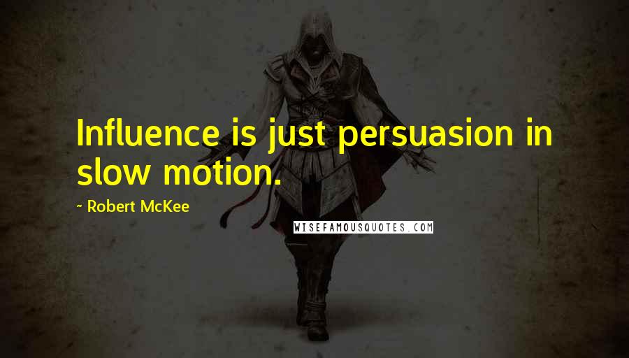 Robert McKee Quotes: Influence is just persuasion in slow motion.