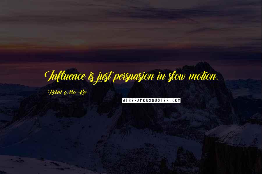 Robert McKee Quotes: Influence is just persuasion in slow motion.