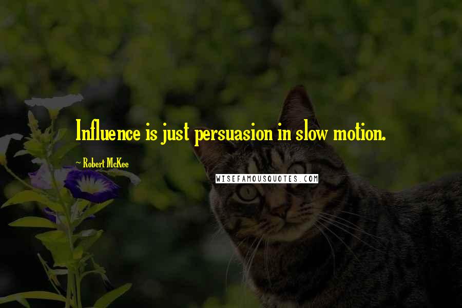 Robert McKee Quotes: Influence is just persuasion in slow motion.