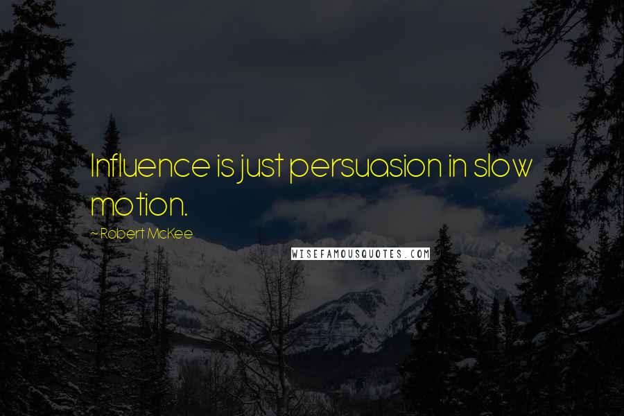 Robert McKee Quotes: Influence is just persuasion in slow motion.