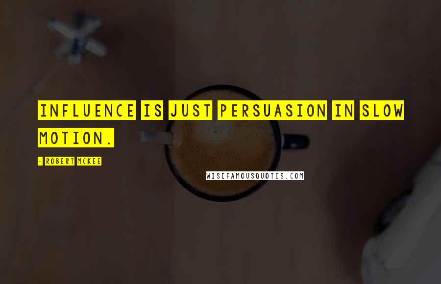 Robert McKee Quotes: Influence is just persuasion in slow motion.