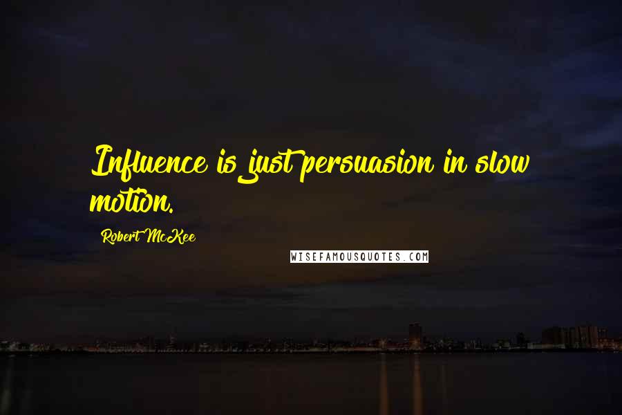 Robert McKee Quotes: Influence is just persuasion in slow motion.