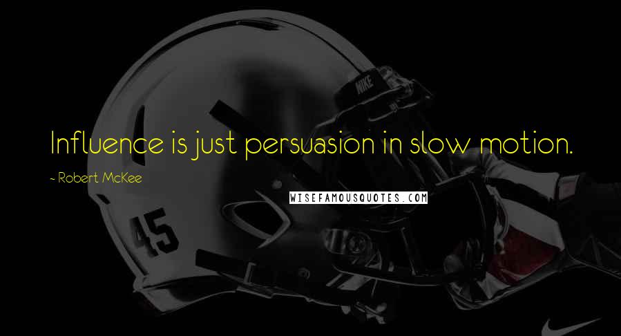 Robert McKee Quotes: Influence is just persuasion in slow motion.