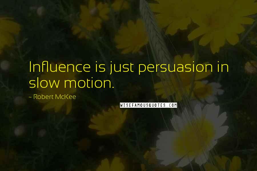 Robert McKee Quotes: Influence is just persuasion in slow motion.