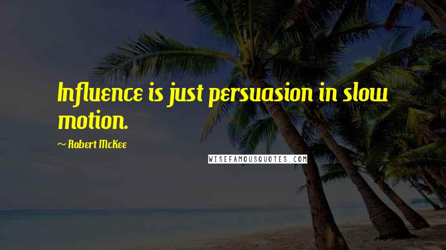Robert McKee Quotes: Influence is just persuasion in slow motion.