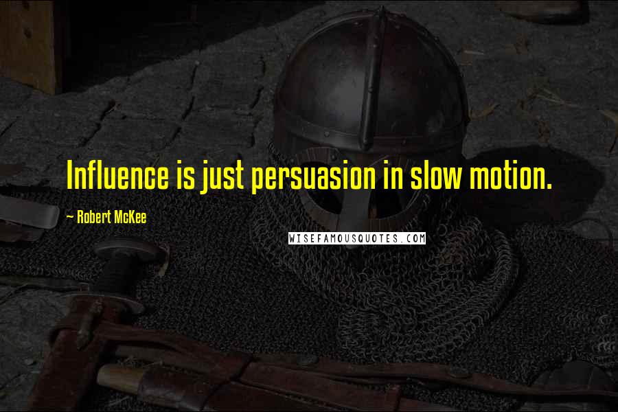 Robert McKee Quotes: Influence is just persuasion in slow motion.