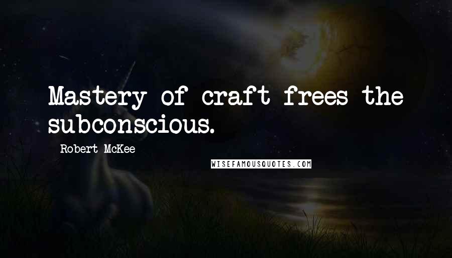 Robert McKee Quotes: Mastery of craft frees the subconscious.