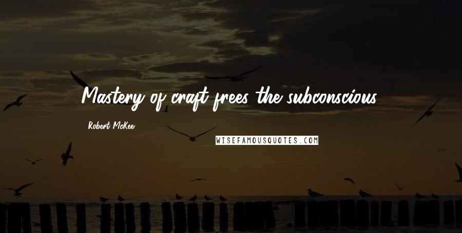 Robert McKee Quotes: Mastery of craft frees the subconscious.