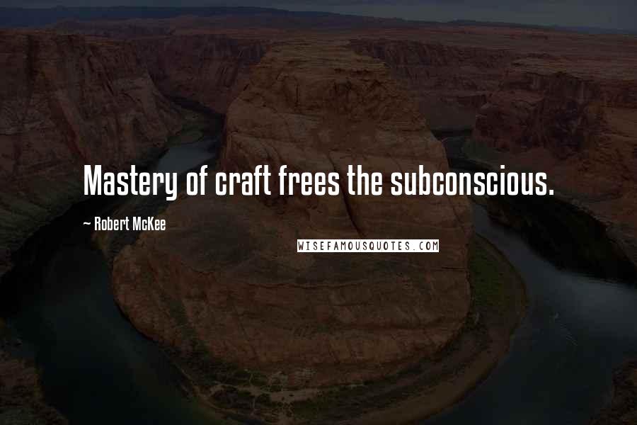 Robert McKee Quotes: Mastery of craft frees the subconscious.