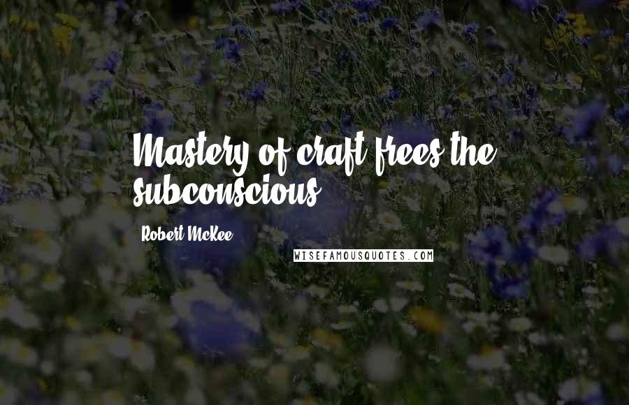 Robert McKee Quotes: Mastery of craft frees the subconscious.