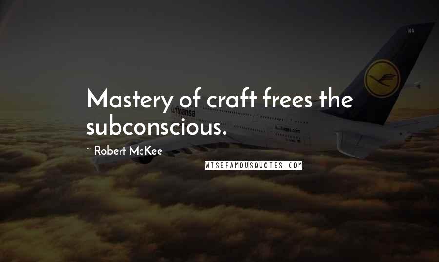 Robert McKee Quotes: Mastery of craft frees the subconscious.