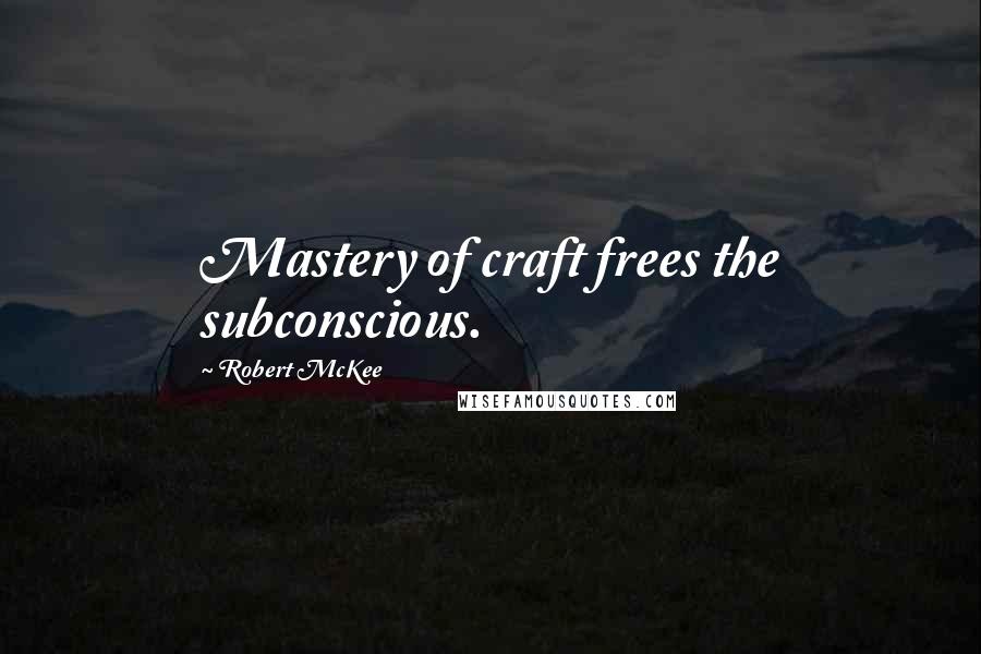 Robert McKee Quotes: Mastery of craft frees the subconscious.