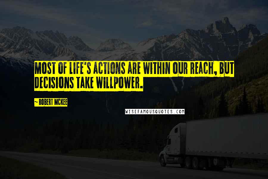 Robert McKee Quotes: Most of life's actions are within our reach, but decisions take willpower.
