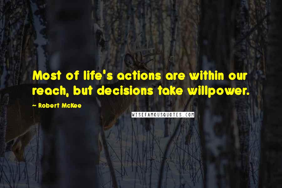 Robert McKee Quotes: Most of life's actions are within our reach, but decisions take willpower.