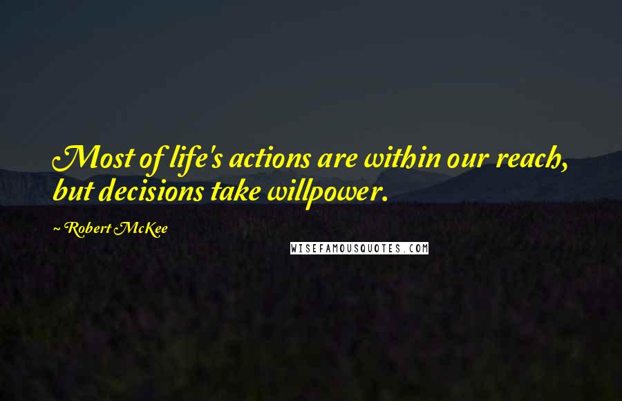 Robert McKee Quotes: Most of life's actions are within our reach, but decisions take willpower.