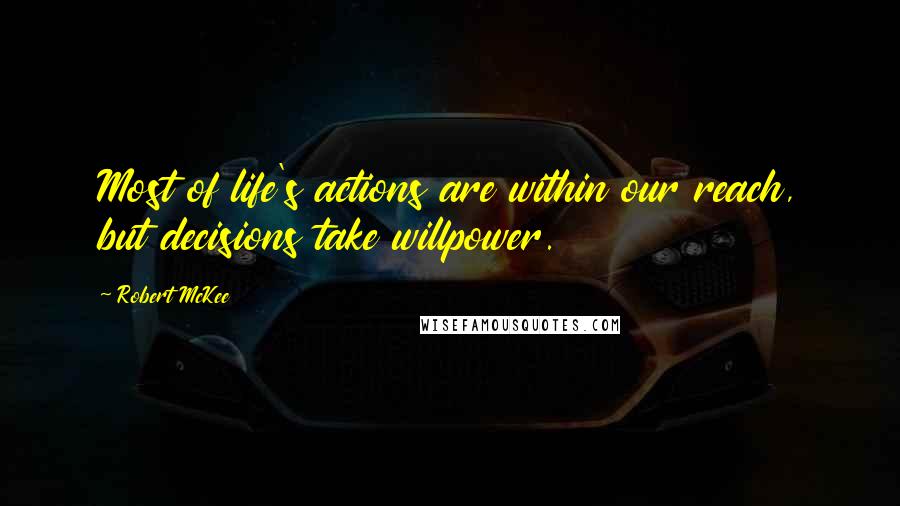 Robert McKee Quotes: Most of life's actions are within our reach, but decisions take willpower.