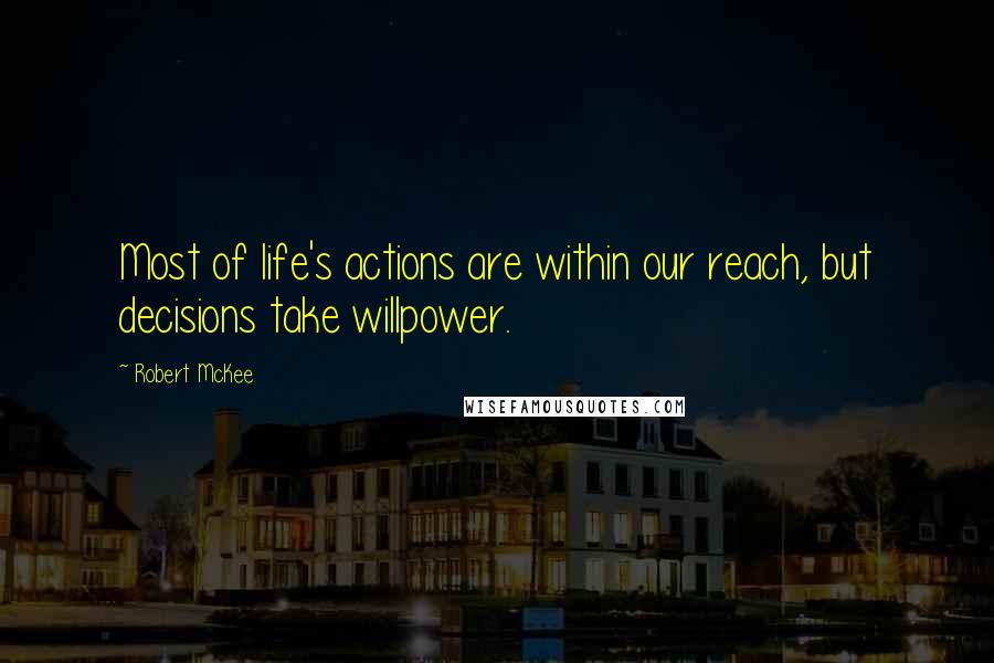 Robert McKee Quotes: Most of life's actions are within our reach, but decisions take willpower.