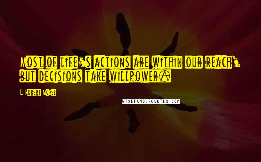 Robert McKee Quotes: Most of life's actions are within our reach, but decisions take willpower.