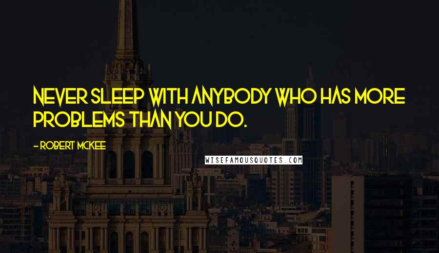 Robert McKee Quotes: Never sleep with anybody who has more problems than you do.