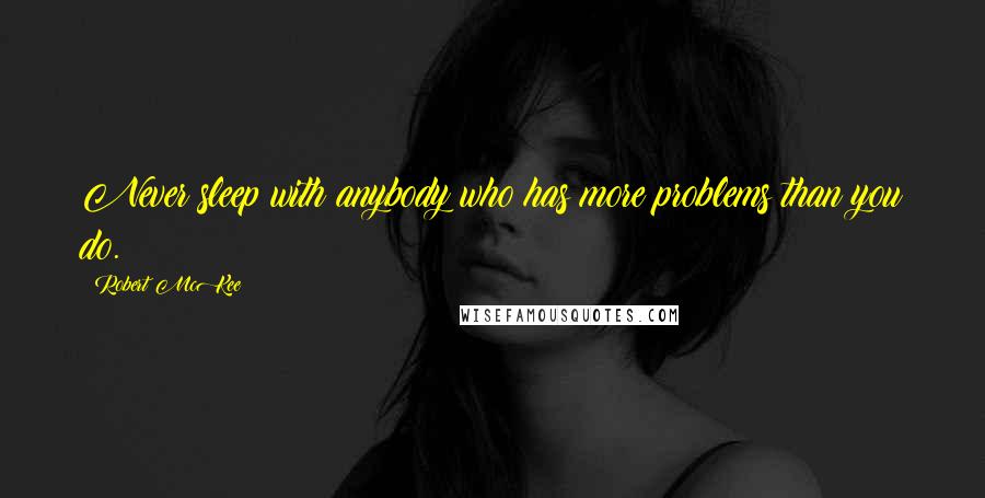 Robert McKee Quotes: Never sleep with anybody who has more problems than you do.