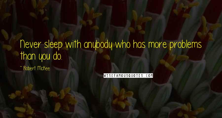 Robert McKee Quotes: Never sleep with anybody who has more problems than you do.