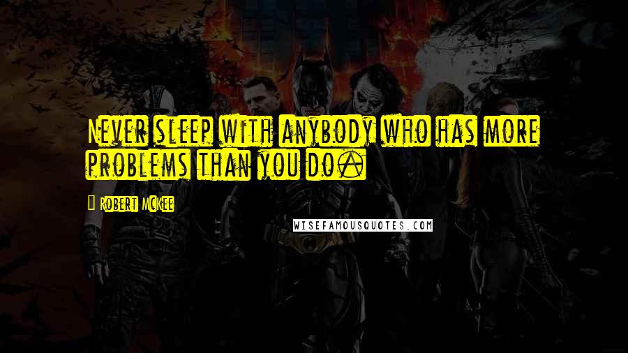 Robert McKee Quotes: Never sleep with anybody who has more problems than you do.