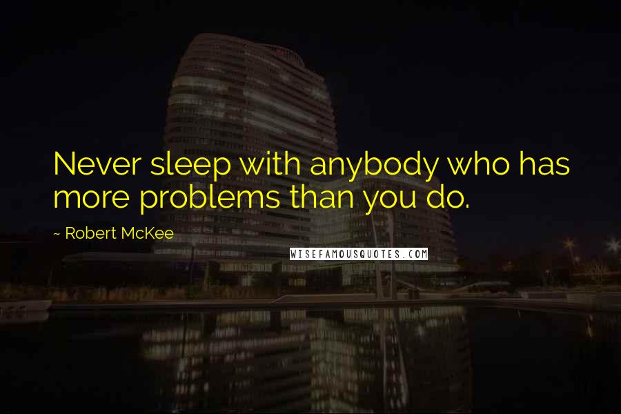 Robert McKee Quotes: Never sleep with anybody who has more problems than you do.