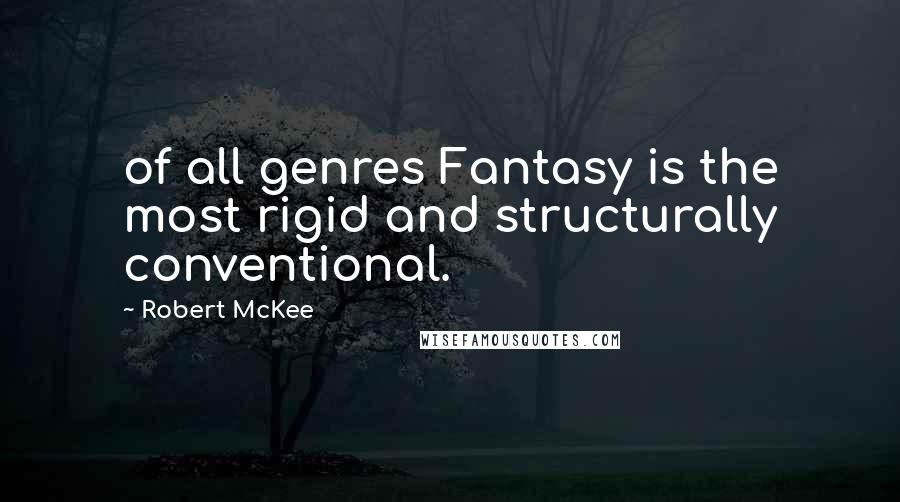 Robert McKee Quotes: of all genres Fantasy is the most rigid and structurally conventional.