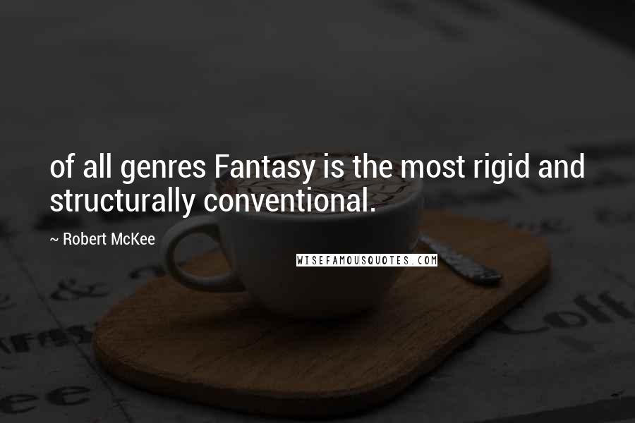 Robert McKee Quotes: of all genres Fantasy is the most rigid and structurally conventional.