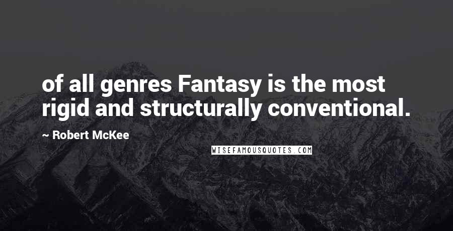 Robert McKee Quotes: of all genres Fantasy is the most rigid and structurally conventional.