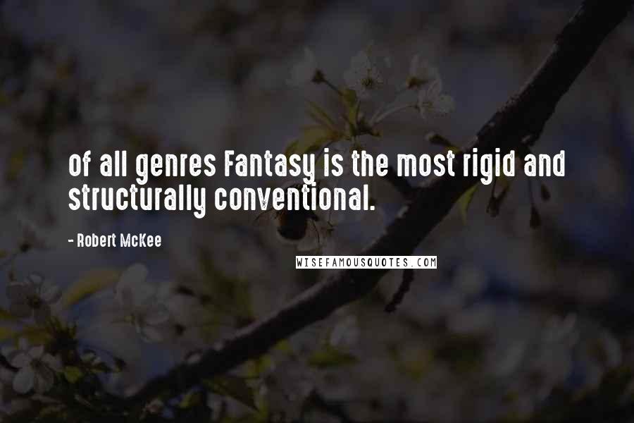 Robert McKee Quotes: of all genres Fantasy is the most rigid and structurally conventional.