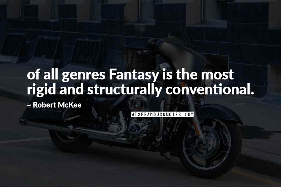 Robert McKee Quotes: of all genres Fantasy is the most rigid and structurally conventional.