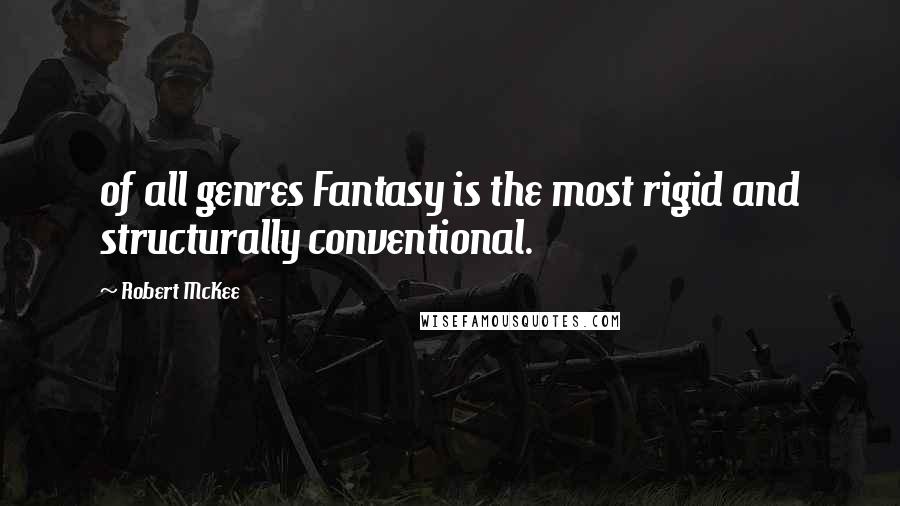 Robert McKee Quotes: of all genres Fantasy is the most rigid and structurally conventional.